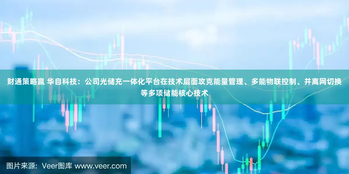财通策略嬴 华自科技：公司光储充一体化平台在技术层面攻克能量管理、多能物联控制、并离网切换等多项储能核心技术