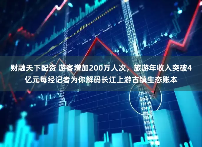 财融天下配资 游客增加200万人次，旅游年收入突破4亿元每经记者为你解码长江上游古镇生态账本