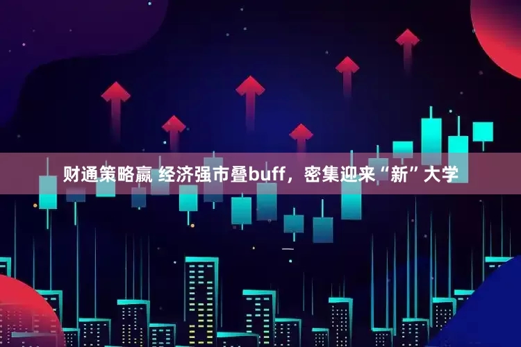 财通策略嬴 经济强市叠buff，密集迎来“新”大学