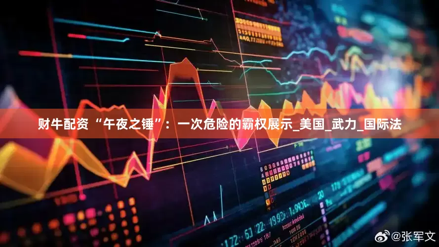 财牛配资 “午夜之锤”：一次危险的霸权展示_美国_武力_国际法