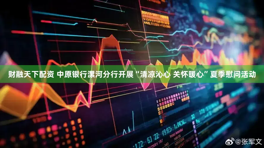 财融天下配资 中原银行漯河分行开展“清凉沁心 关怀暖心”夏季慰问活动