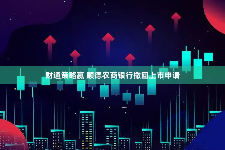 财通策略赢 顺德农商银行撤回上市申请
