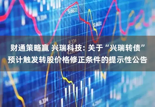 财通策略赢 兴瑞科技: 关于“兴瑞转债”预计触发转股价格修正条件的提示性公告