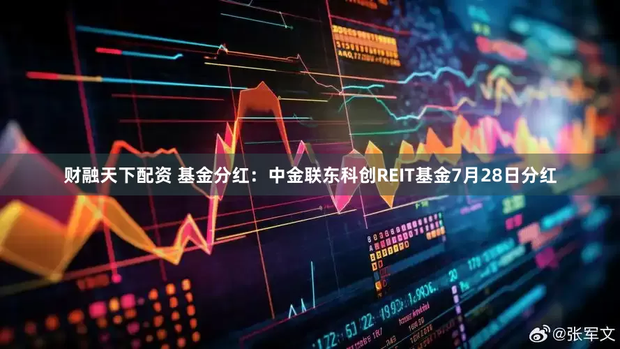 财融天下配资 基金分红：中金联东科创REIT基金7月28日分红