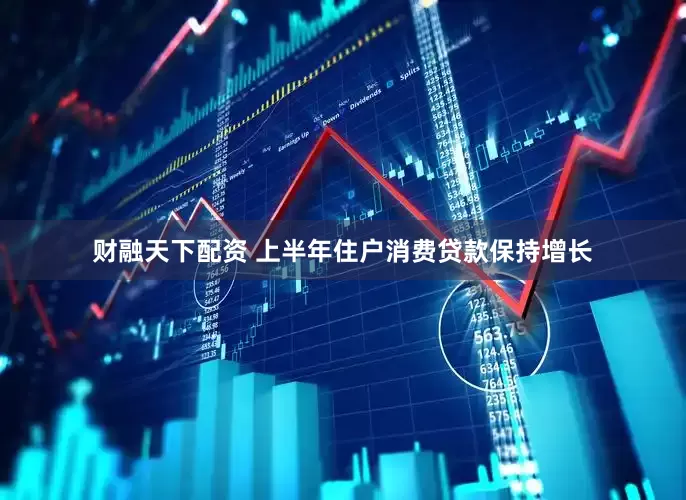 财融天下配资 上半年住户消费贷款保持增长