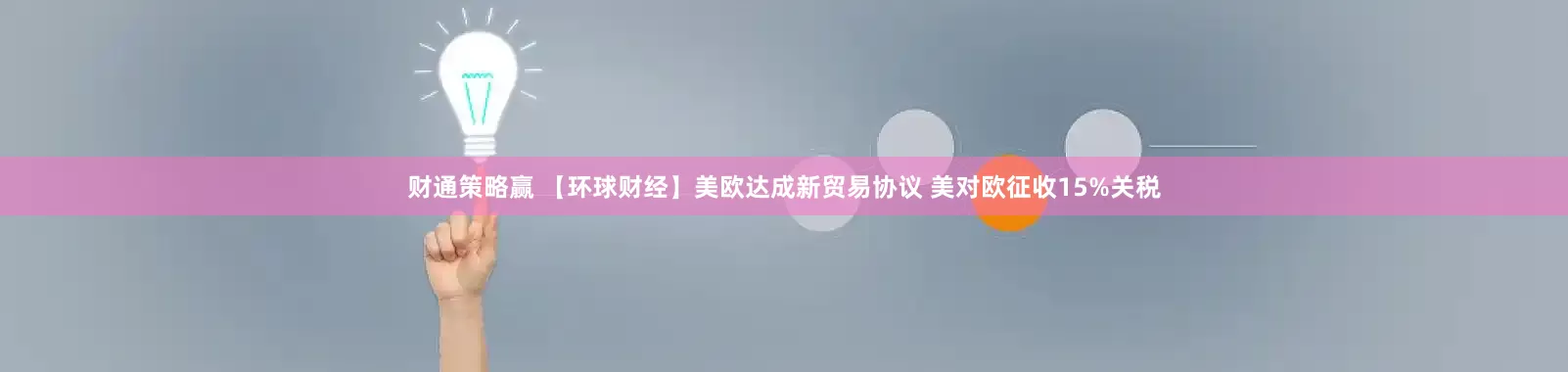 财通策略赢 【环球财经】美欧达成新贸易协议 美对欧征收15%关税