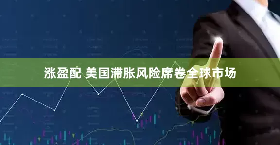 涨盈配 美国滞胀风险席卷全球市场